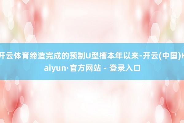 开云体育缔造完成的预制U型槽本年以来-开云(中国)Kaiyun·官方网站 - 登录入口