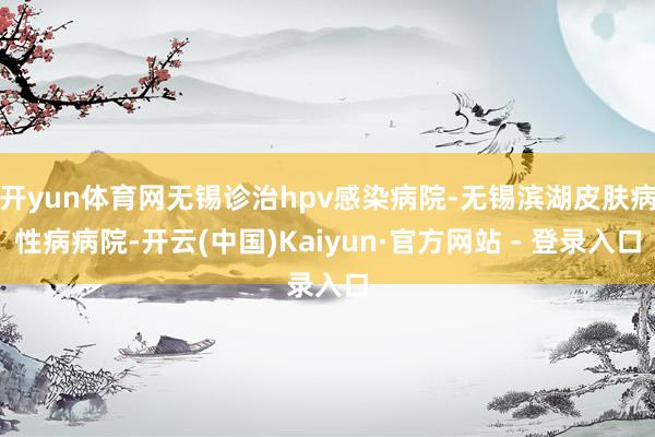 开yun体育网无锡诊治hpv感染病院-无锡滨湖皮肤病性病病院-开云(中国)Kaiyun·官方网站 - 登录入口