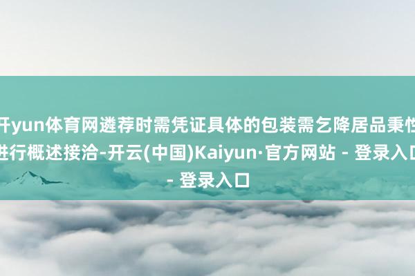 开yun体育网遴荐时需凭证具体的包装需乞降居品秉性进行概述接洽-开云(中国)Kaiyun·官方网站 - 登录入口