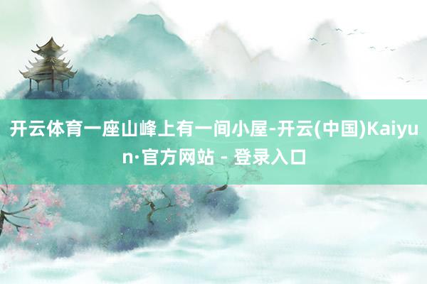 开云体育一座山峰上有一间小屋-开云(中国)Kaiyun·官方网站 - 登录入口