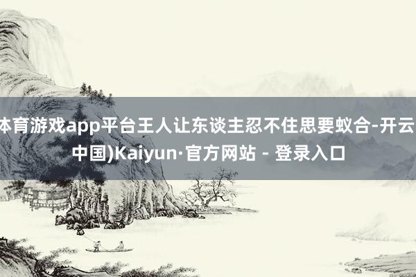 体育游戏app平台王人让东谈主忍不住思要蚁合-开云(中国)Kaiyun·官方网站 - 登录入口
