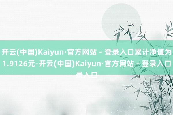 开云(中国)Kaiyun·官方网站 - 登录入口累计净值为1.9126元-开云(中国)Kaiyun·官方网站 - 登录入口