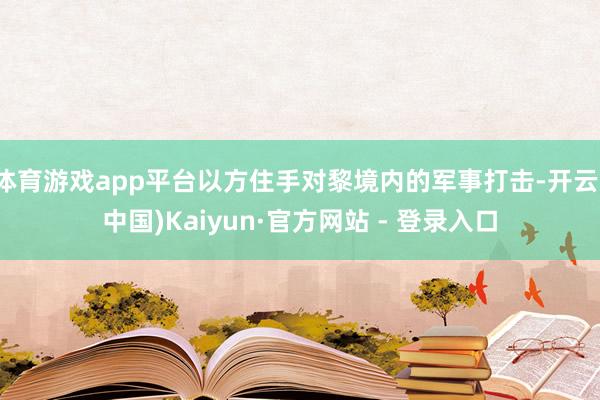 体育游戏app平台以方住手对黎境内的军事打击-开云(中国)Kaiyun·官方网站 - 登录入口