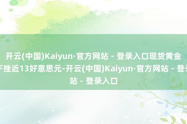 开云(中国)Kaiyun·官方网站 - 登录入口现货黄金短线下挫近13好意思元-开云(中国)Kaiyun·官方网站 - 登录入口