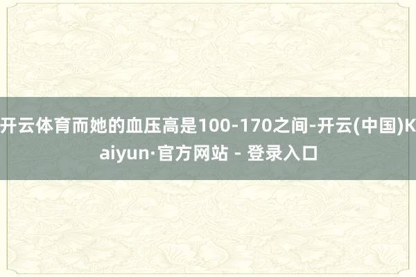 开云体育而她的血压高是100-170之间-开云(中国)Kaiyun·官方网站 - 登录入口