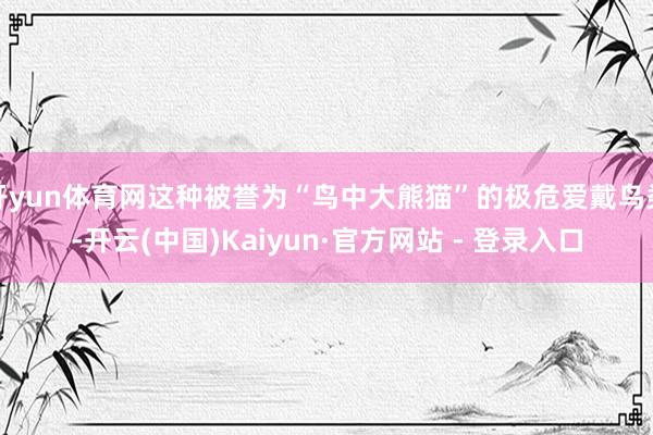 开yun体育网这种被誉为“鸟中大熊猫”的极危爱戴鸟类-开云(中国)Kaiyun·官方网站 - 登录入口