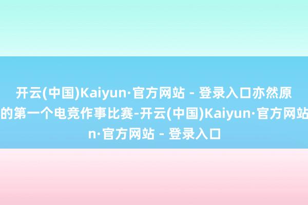 开云(中国)Kaiyun·官方网站 - 登录入口亦然原土企业孵化的第一个电竞作事比赛-开云(中国)Kaiyun·官方网站 - 登录入口