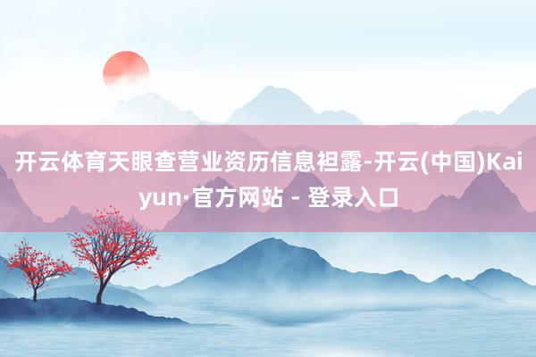 开云体育　　天眼查营业资历信息袒露-开云(中国)Kaiyun·官方网站 - 登录入口