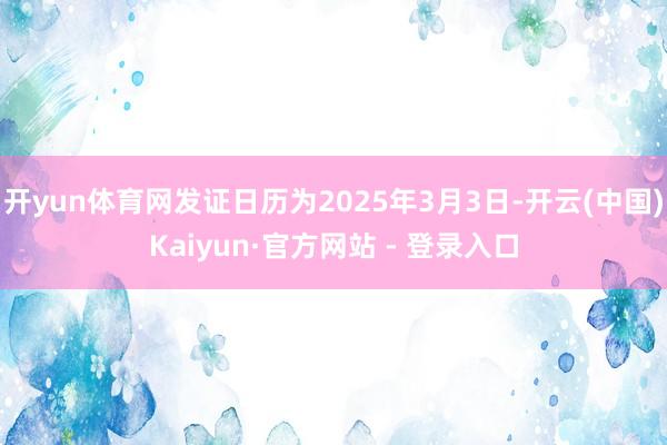 开yun体育网发证日历为2025年3月3日-开云(中国)Kaiyun·官方网站 - 登录入口
