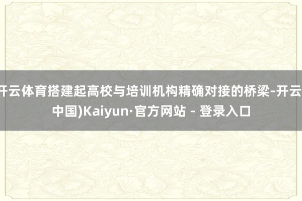 开云体育搭建起高校与培训机构精确对接的桥梁-开云(中国)Kaiyun·官方网站 - 登录入口
