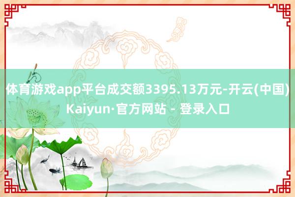体育游戏app平台成交额3395.13万元-开云(中国)Kaiyun·官方网站 - 登录入口