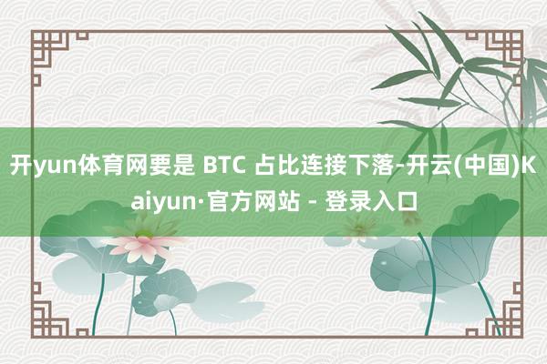 开yun体育网要是 BTC 占比连接下落-开云(中国)Kaiyun·官方网站 - 登录入口