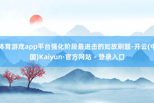 体育游戏app平台强化阶段最进击的如故刷题-开云(中国)Kaiyun·官方网站 - 登录入口