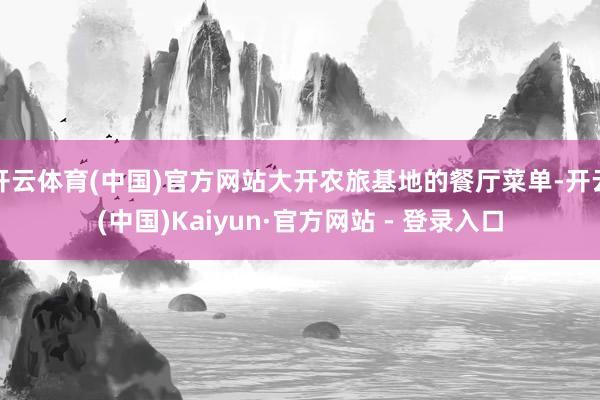 开云体育(中国)官方网站大开农旅基地的餐厅菜单-开云(中国)Kaiyun·官方网站 - 登录入口