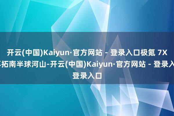 开云(中国)Kaiyun·官方网站 - 登录入口极氪 7X 再拓南半球河山-开云(中国)Kaiyun·官方网站 - 登录入口