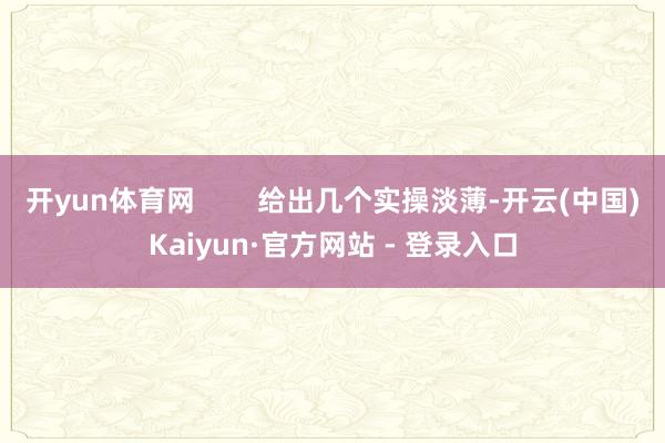 开yun体育网        给出几个实操淡薄-开云(中国)Kaiyun·官方网站 - 登录入口