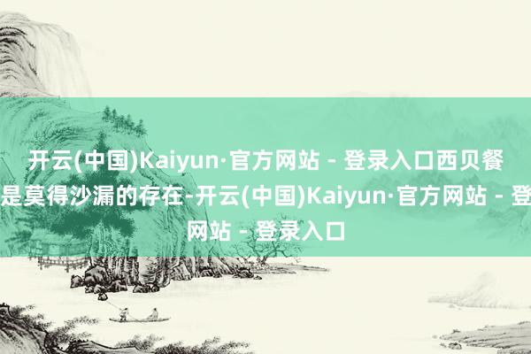 开云(中国)Kaiyun·官方网站 - 登录入口西贝餐厅里还是莫得沙漏的存在-开云(中国)Kaiyun·官方网站 - 登录入口