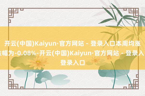 开云(中国)Kaiyun·官方网站 - 登录入口　　本周均涨跌幅为-0.08%-开云(中国)Kaiyun·官方网站 - 登录入口