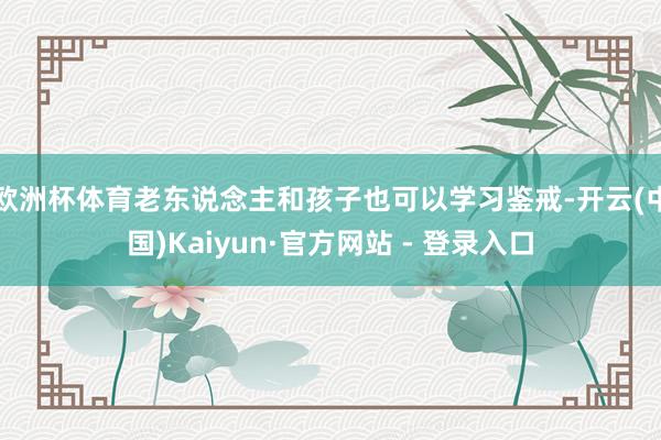 欧洲杯体育老东说念主和孩子也可以学习鉴戒-开云(中国)Kaiyun·官方网站 - 登录入口