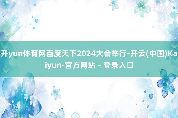 开yun体育网百度天下2024大会举行-开云(中国)Kaiyun·官方网站 - 登录入口
