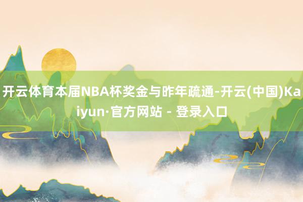 开云体育本届NBA杯奖金与昨年疏通-开云(中国)Kaiyun·官方网站 - 登录入口