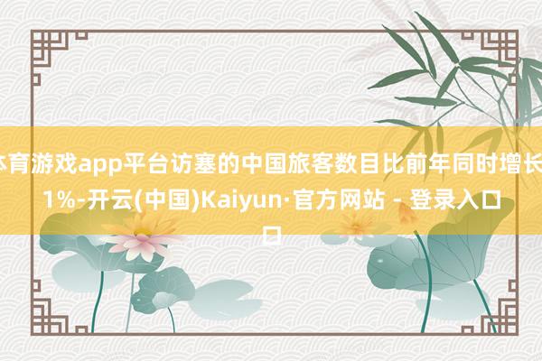 体育游戏app平台访塞的中国旅客数目比前年同时增长71%-开云(中国)Kaiyun·官方网站 - 登录入口