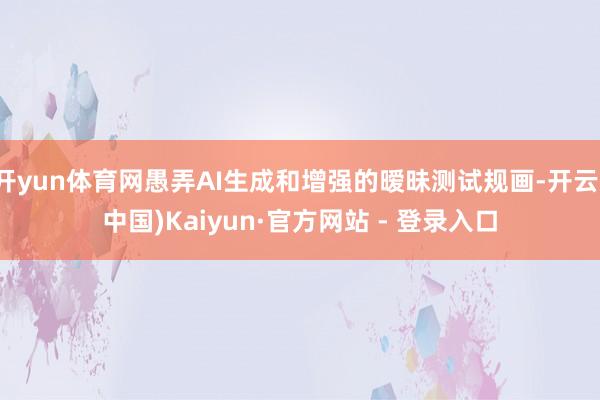 开yun体育网愚弄AI生成和增强的暧昧测试规画-开云(中国)Kaiyun·官方网站 - 登录入口